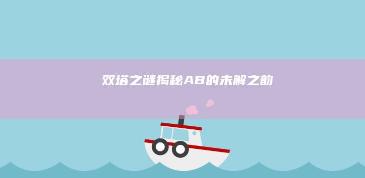 双塔之谜：揭秘AB的未解之韵